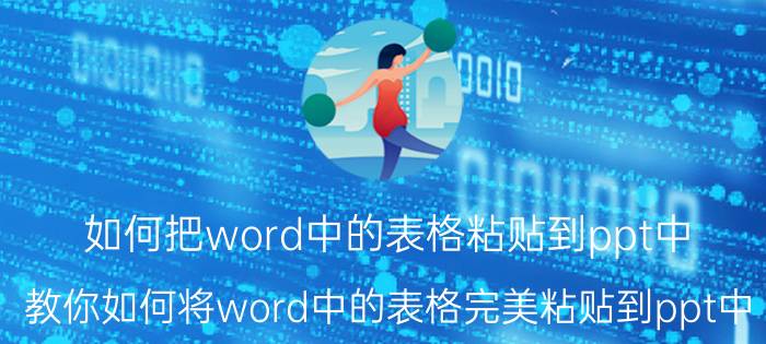 如何把word中的表格粘贴到ppt中 教你如何将word中的表格完美粘贴到ppt中？